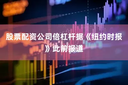 股票配资公司倍杠杆据《纽约时报》此前报道