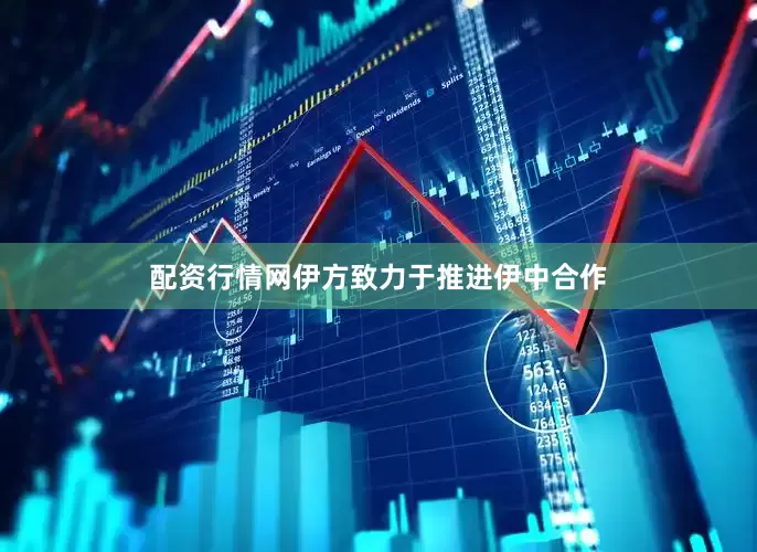 配资行情网伊方致力于推进伊中合作