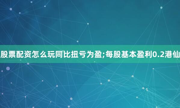 股票配资怎么玩同比扭亏为盈;每股基本盈利0.2港仙