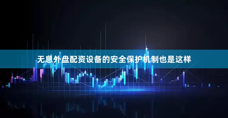 无息外盘配资设备的安全保护机制也是这样