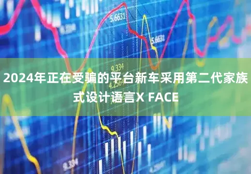 2024年正在受骗的平台新车采用第二代家族式设计语言X FACE