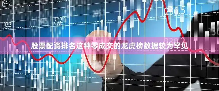 股票配资排名这种零成交的龙虎榜数据较为罕见