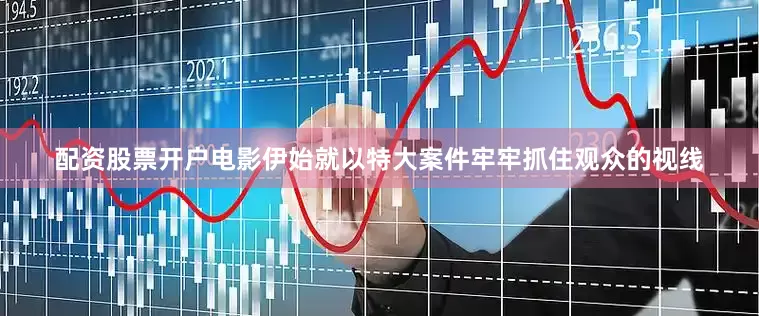 配资股票开户电影伊始就以特大案件牢牢抓住观众的视线