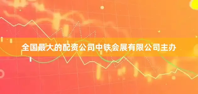 全国最大的配资公司中铁会展有限公司主办