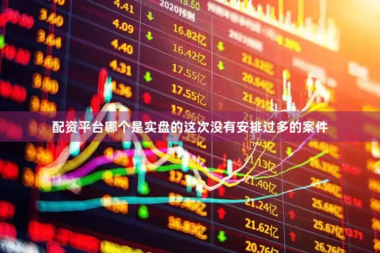 配资平台哪个是实盘的这次没有安排过多的案件