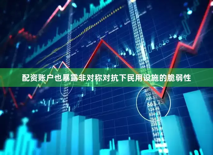 配资账户也暴露非对称对抗下民用设施的脆弱性