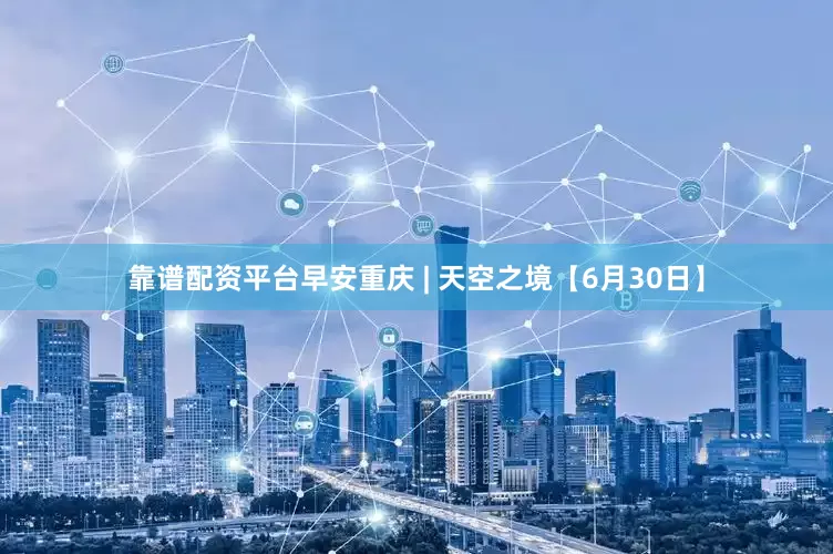 靠谱配资平台早安重庆 | 天空之境【6月30日】