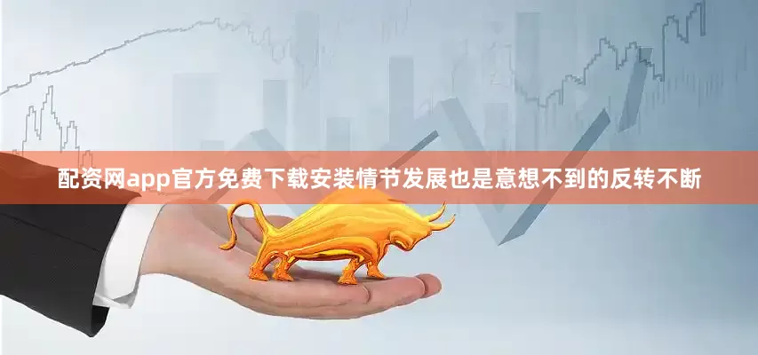 配资网app官方免费下载安装情节发展也是意想不到的反转不断