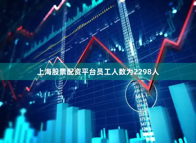 上海股票配资平台员工人数为2298人