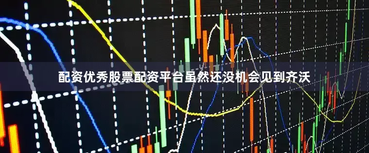 配资优秀股票配资平台虽然还没机会见到齐沃