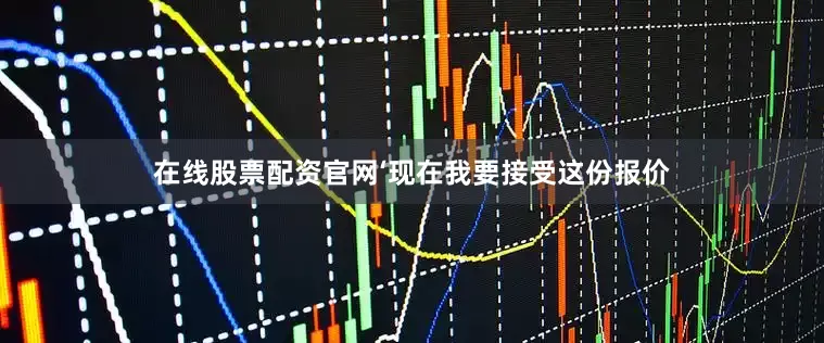 在线股票配资官网‘现在我要接受这份报价