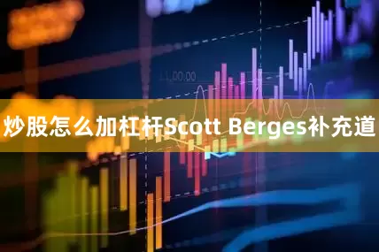 炒股怎么加杠杆Scott Berges补充道