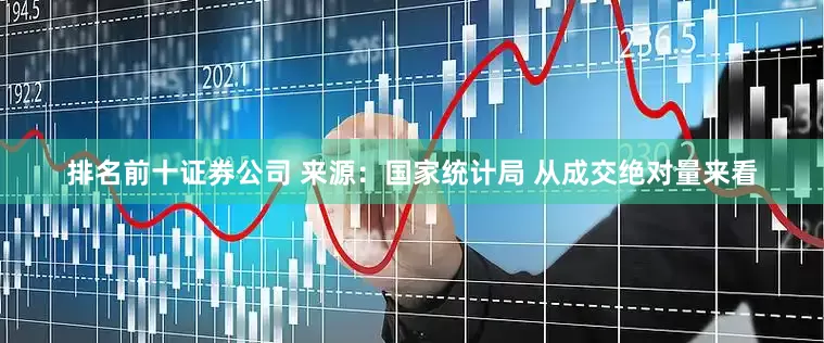 排名前十证券公司 来源：国家统计局 从成交绝对量来看
