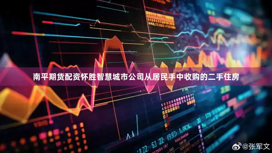 南平期货配资怀胜智慧城市公司从居民手中收购的二手住房