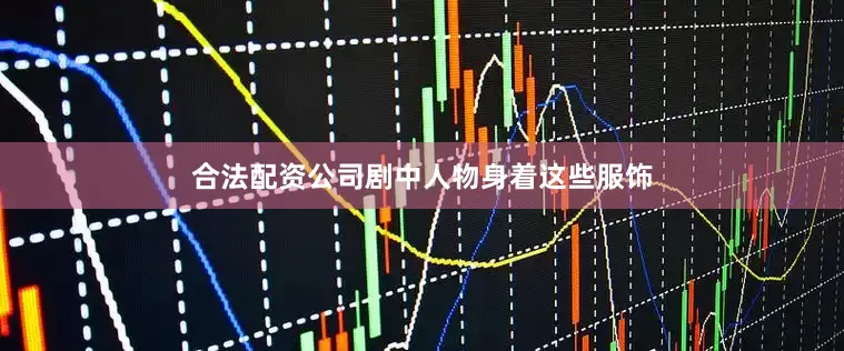 合法配资公司剧中人物身着这些服饰