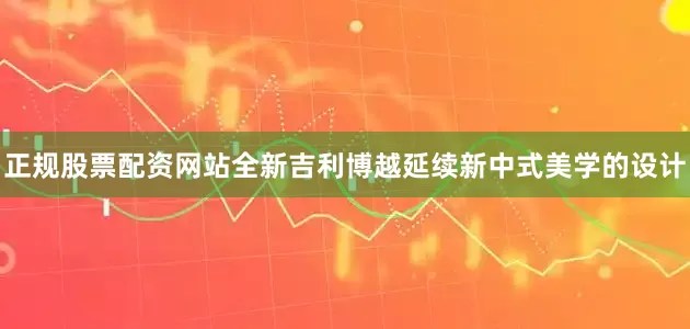 正规股票配资网站全新吉利博越延续新中式美学的设计