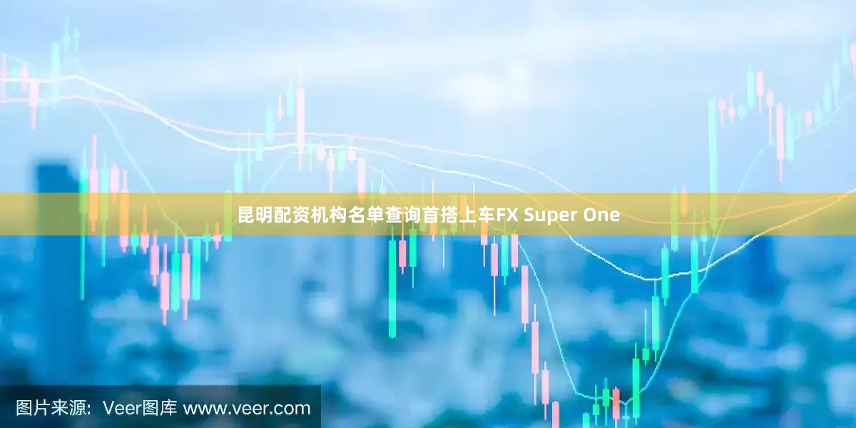 昆明配资机构名单查询首搭上车FX Super One