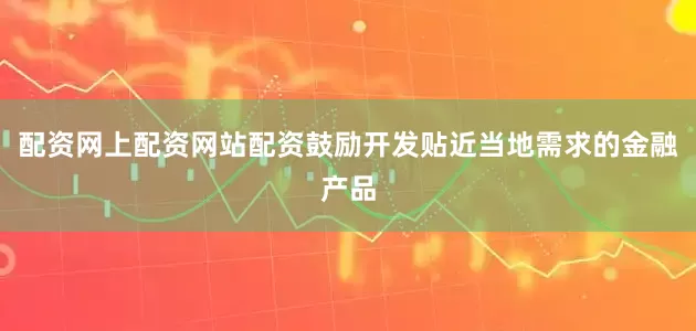 配资网上配资网站配资鼓励开发贴近当地需求的金融产品