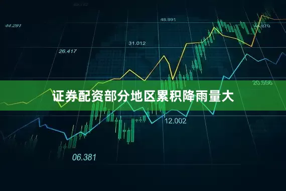 证券配资部分地区累积降雨量大