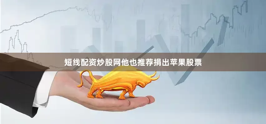 短线配资炒股网他也推荐捐出苹果股票