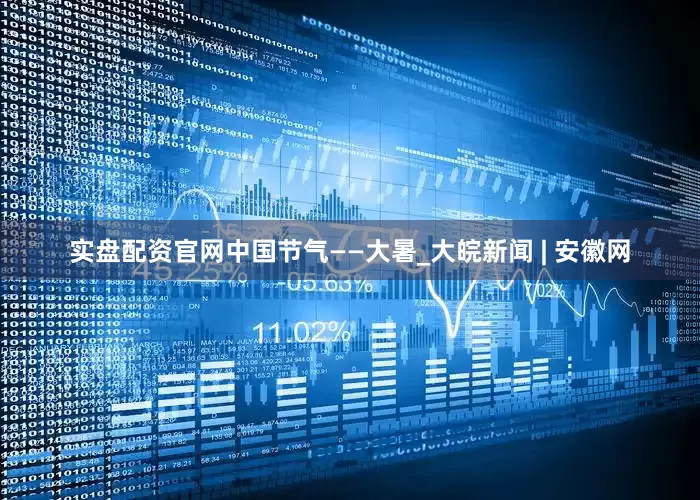 实盘配资官网中国节气——大暑_大皖新闻 | 安徽网