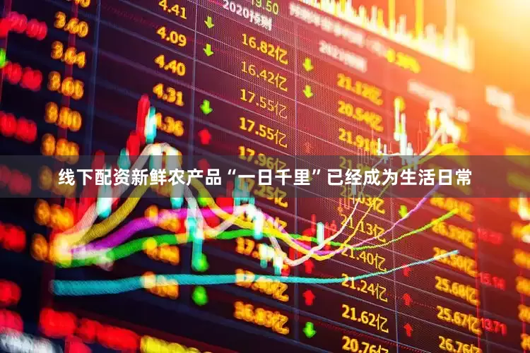 线下配资新鲜农产品“一日千里”已经成为生活日常