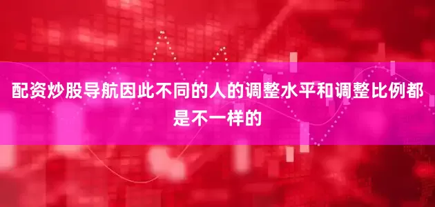 配资炒股导航因此不同的人的调整水平和调整比例都是不一样的