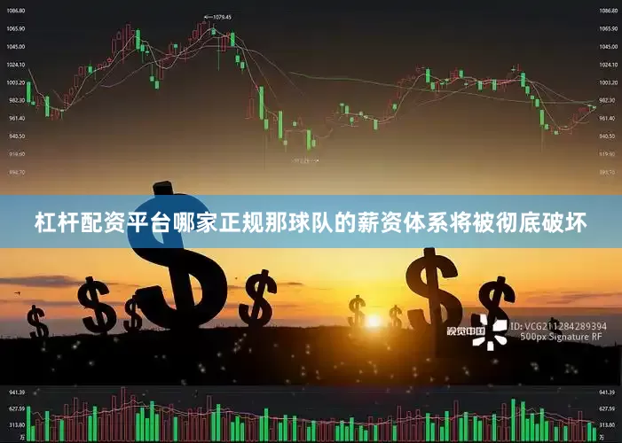 杠杆配资平台哪家正规那球队的薪资体系将被彻底破坏