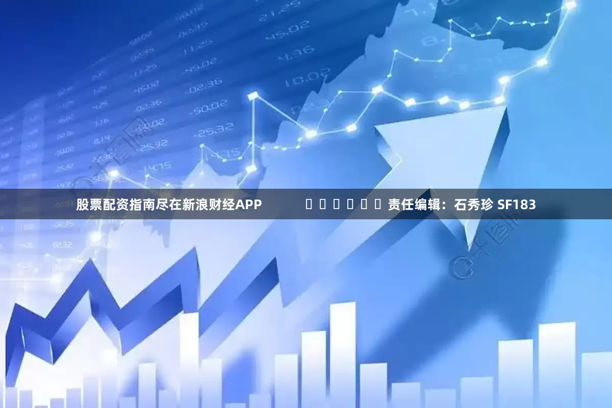 股票配资指南尽在新浪财经APP            						责任编辑：石秀珍 SF183