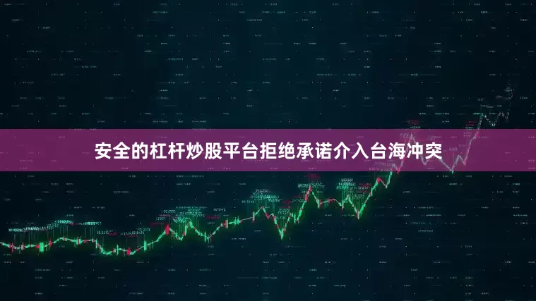安全的杠杆炒股平台拒绝承诺介入台海冲突