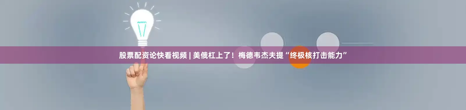 股票配资论快看视频 | 美俄杠上了！梅德韦杰夫提“终极核打击能力”