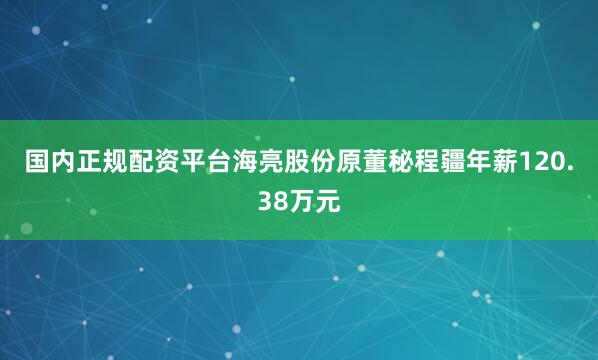 国内正规配资平台　　海亮股份原董秘程疆年薪120.38万元