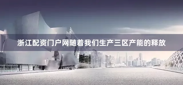 浙江配资门户网随着我们生产三区产能的释放