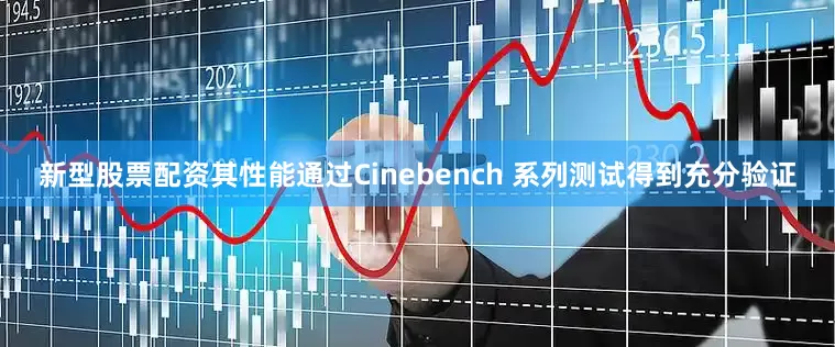新型股票配资其性能通过Cinebench 系列测试得到充分验证