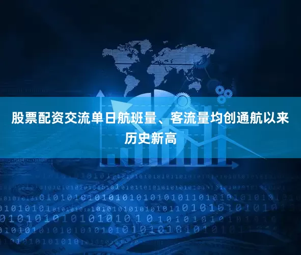 股票配资交流单日航班量、客流量均创通航以来历史新高