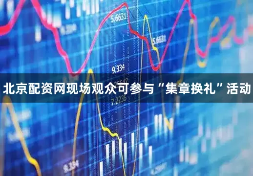 北京配资网现场观众可参与“集章换礼”活动