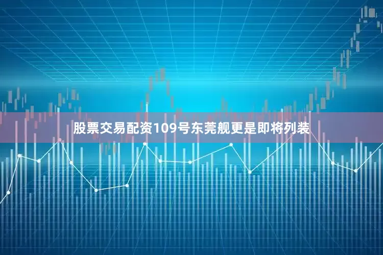 股票交易配资109号东莞舰更是即将列装